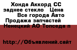 Хонда Аккорд СС7 заднее стекло › Цена ­ 3 000 - Все города Авто » Продажа запчастей   . Ненецкий АО,Топседа п.